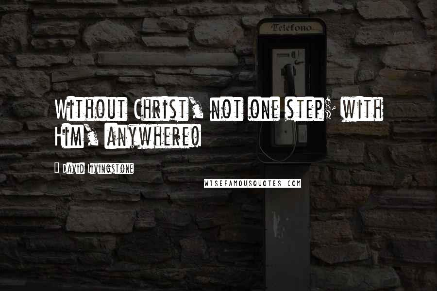 David Livingstone Quotes: Without Christ, not one step; with Him, anywhere!