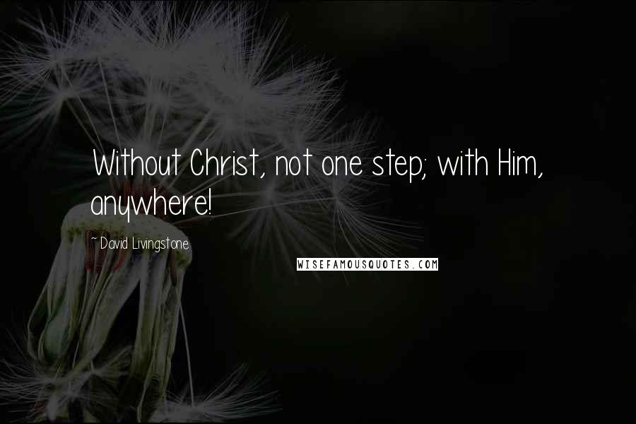 David Livingstone Quotes: Without Christ, not one step; with Him, anywhere!