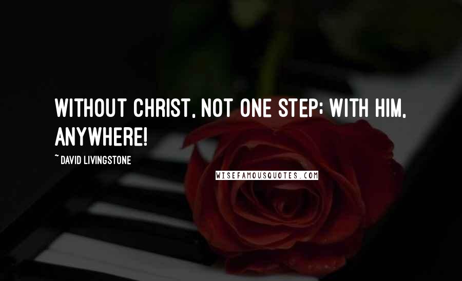 David Livingstone Quotes: Without Christ, not one step; with Him, anywhere!