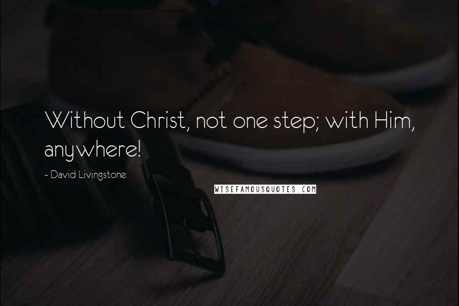 David Livingstone Quotes: Without Christ, not one step; with Him, anywhere!