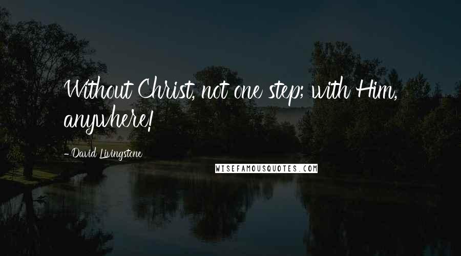 David Livingstone Quotes: Without Christ, not one step; with Him, anywhere!