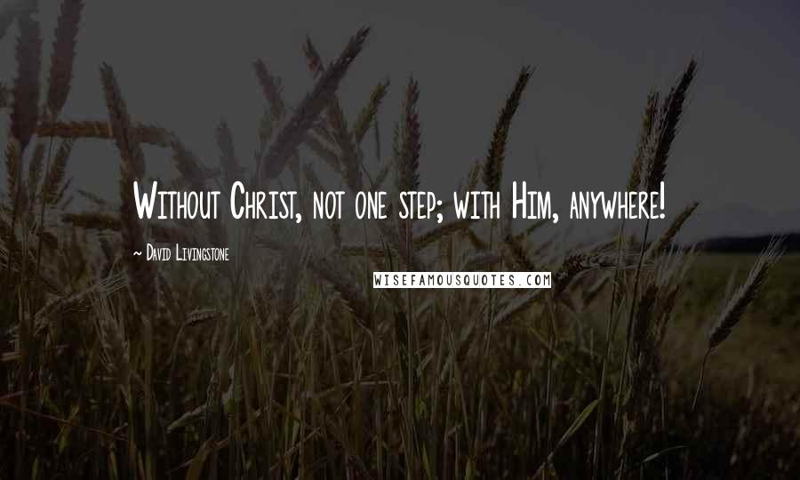 David Livingstone Quotes: Without Christ, not one step; with Him, anywhere!