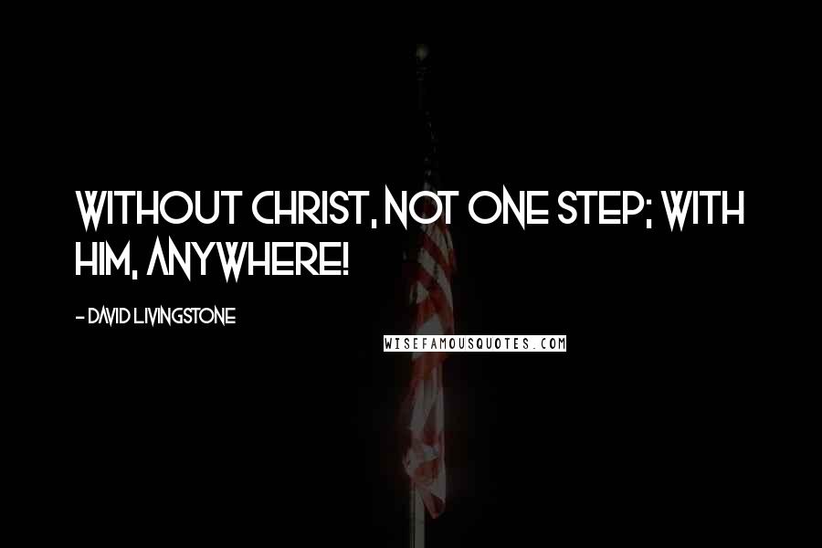 David Livingstone Quotes: Without Christ, not one step; with Him, anywhere!