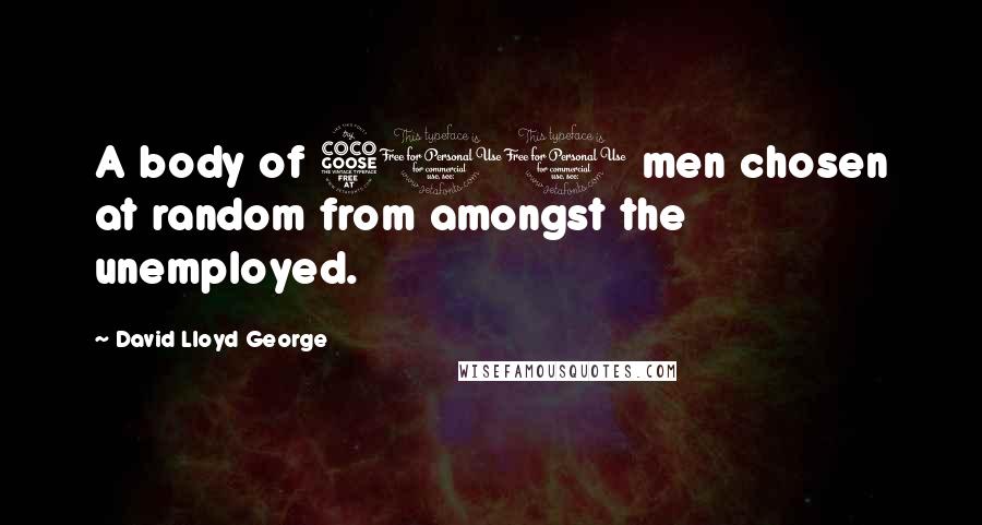 David Lloyd George Quotes: A body of 500 men chosen at random from amongst the unemployed.