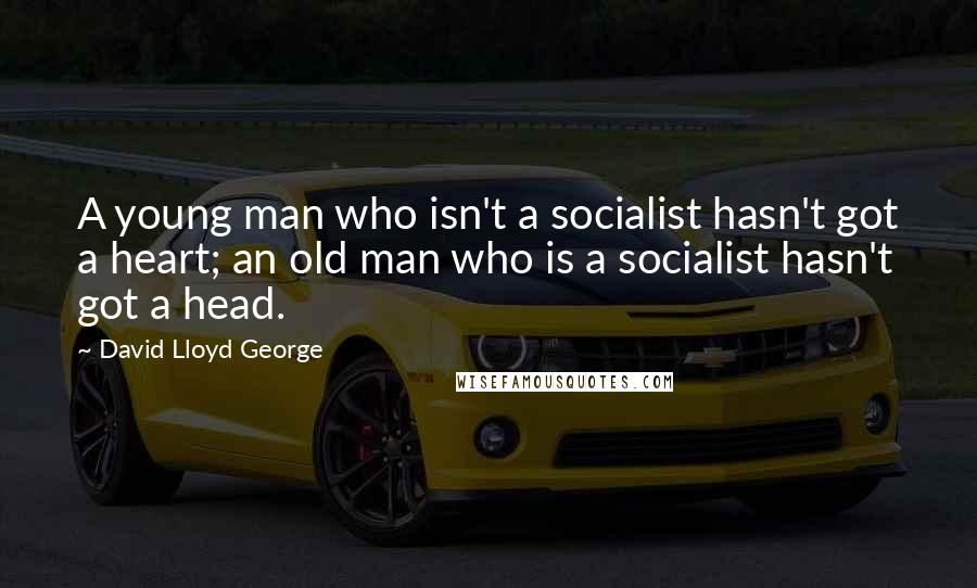 David Lloyd George Quotes: A young man who isn't a socialist hasn't got a heart; an old man who is a socialist hasn't got a head.