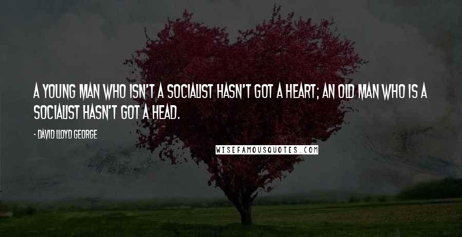 David Lloyd George Quotes: A young man who isn't a socialist hasn't got a heart; an old man who is a socialist hasn't got a head.