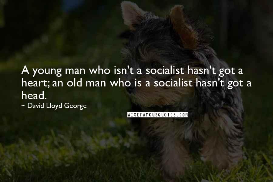 David Lloyd George Quotes: A young man who isn't a socialist hasn't got a heart; an old man who is a socialist hasn't got a head.