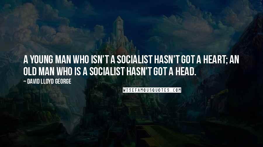 David Lloyd George Quotes: A young man who isn't a socialist hasn't got a heart; an old man who is a socialist hasn't got a head.