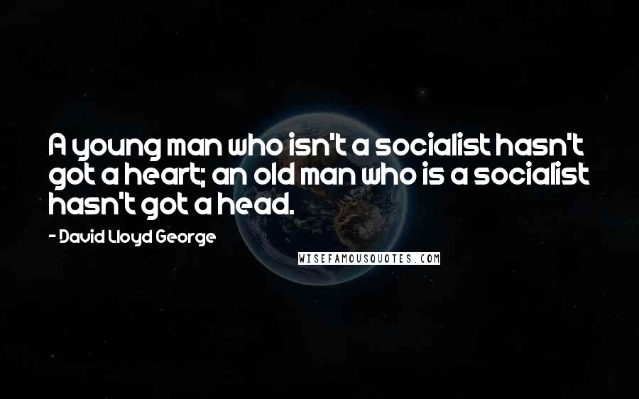 David Lloyd George Quotes: A young man who isn't a socialist hasn't got a heart; an old man who is a socialist hasn't got a head.