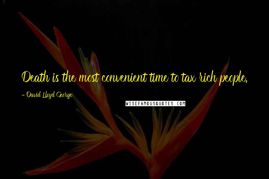 David Lloyd George Quotes: Death is the most convenient time to tax rich people.