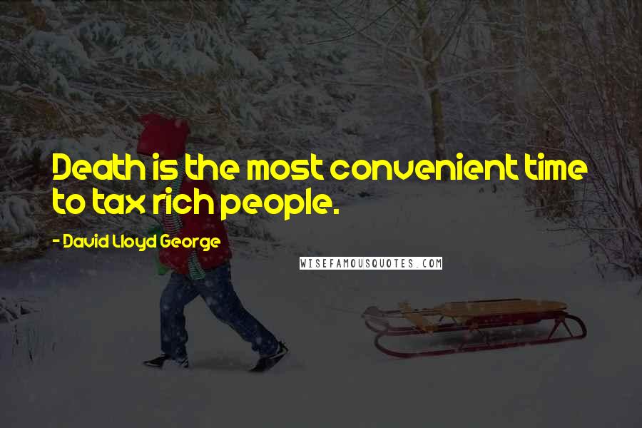 David Lloyd George Quotes: Death is the most convenient time to tax rich people.