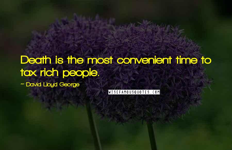 David Lloyd George Quotes: Death is the most convenient time to tax rich people.