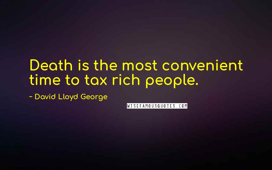 David Lloyd George Quotes: Death is the most convenient time to tax rich people.