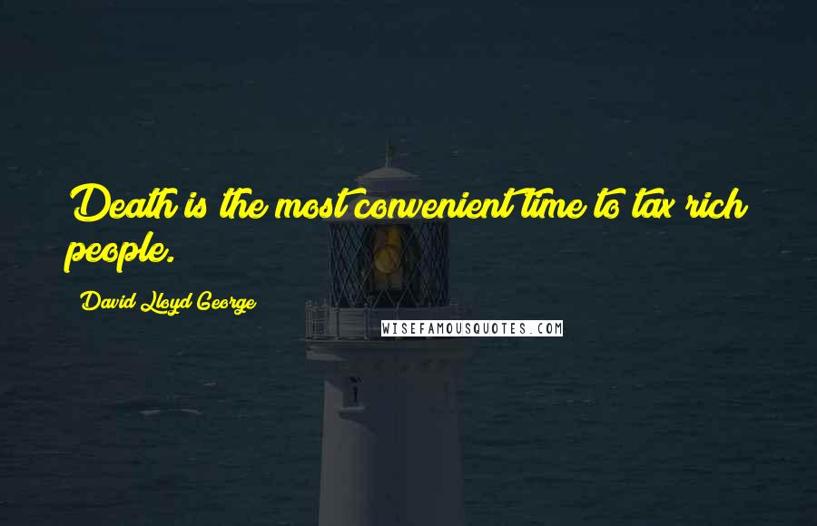 David Lloyd George Quotes: Death is the most convenient time to tax rich people.