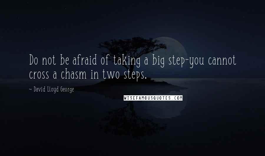 David Lloyd George Quotes: Do not be afraid of taking a big step-you cannot cross a chasm in two steps.