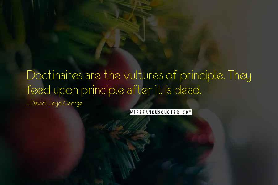 David Lloyd George Quotes: Doctinaires are the vultures of principle. They feed upon principle after it is dead.