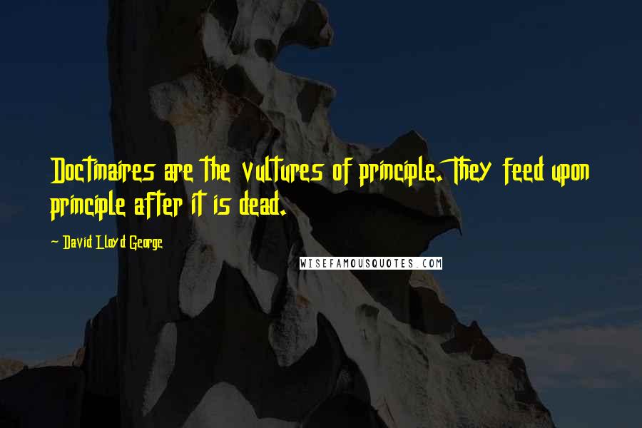 David Lloyd George Quotes: Doctinaires are the vultures of principle. They feed upon principle after it is dead.
