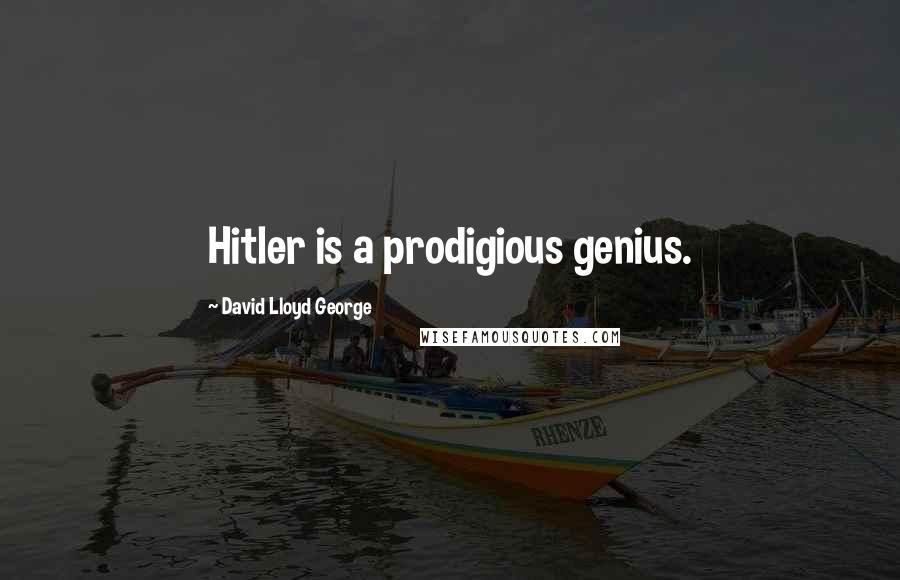 David Lloyd George Quotes: Hitler is a prodigious genius.