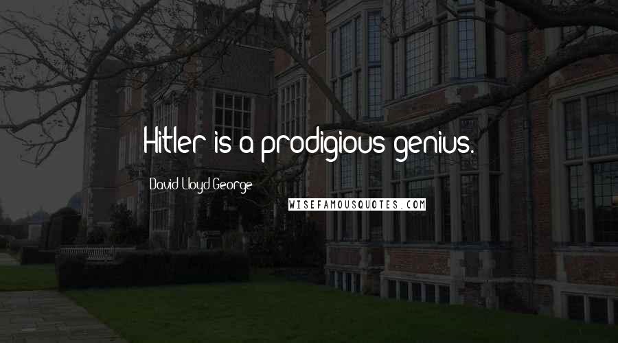 David Lloyd George Quotes: Hitler is a prodigious genius.