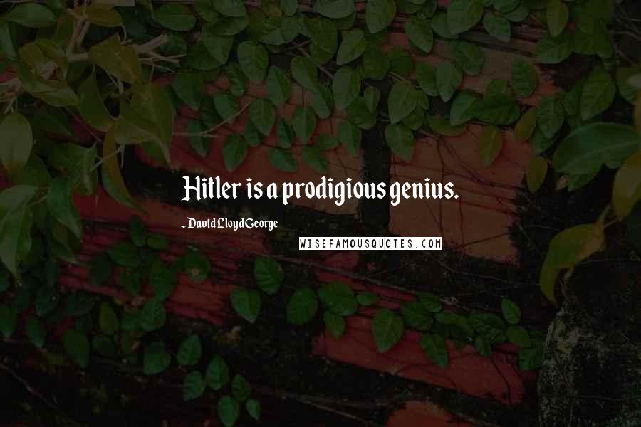 David Lloyd George Quotes: Hitler is a prodigious genius.