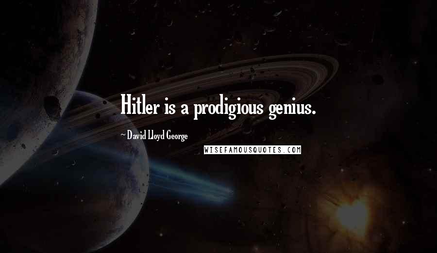 David Lloyd George Quotes: Hitler is a prodigious genius.