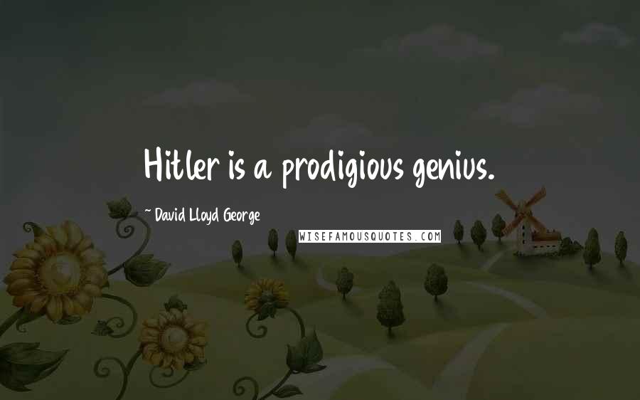 David Lloyd George Quotes: Hitler is a prodigious genius.