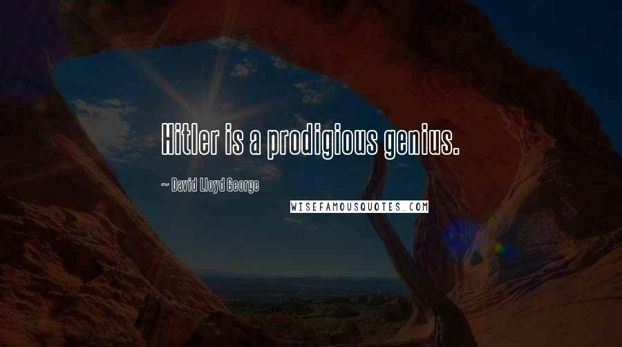 David Lloyd George Quotes: Hitler is a prodigious genius.