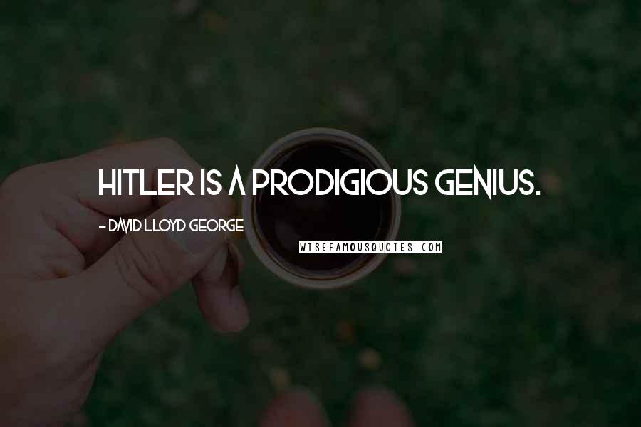 David Lloyd George Quotes: Hitler is a prodigious genius.