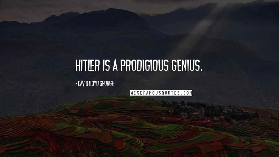 David Lloyd George Quotes: Hitler is a prodigious genius.