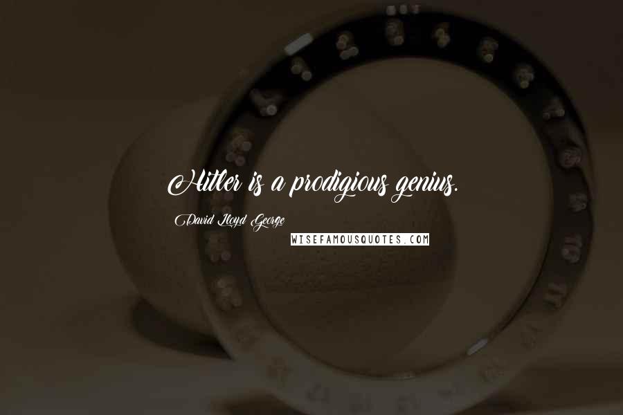David Lloyd George Quotes: Hitler is a prodigious genius.