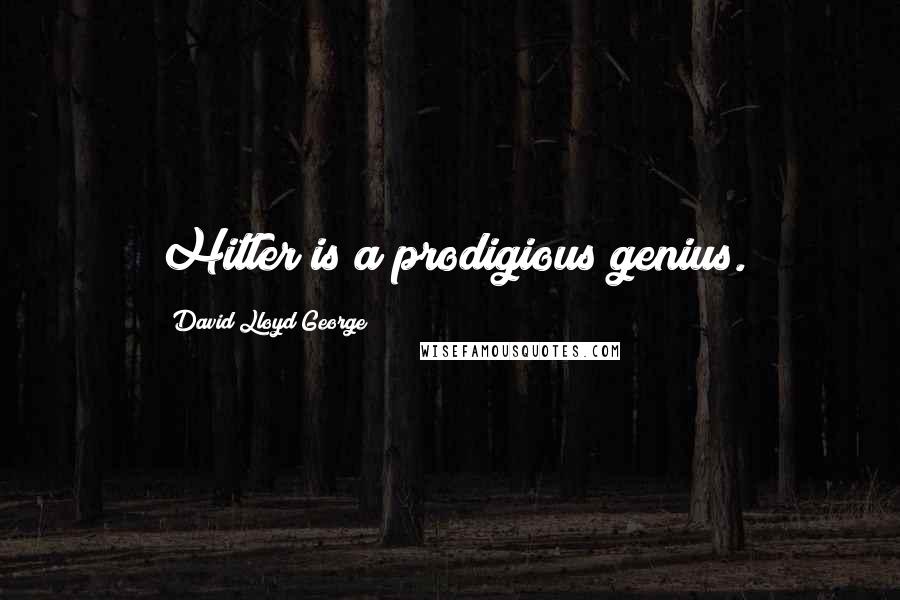 David Lloyd George Quotes: Hitler is a prodigious genius.