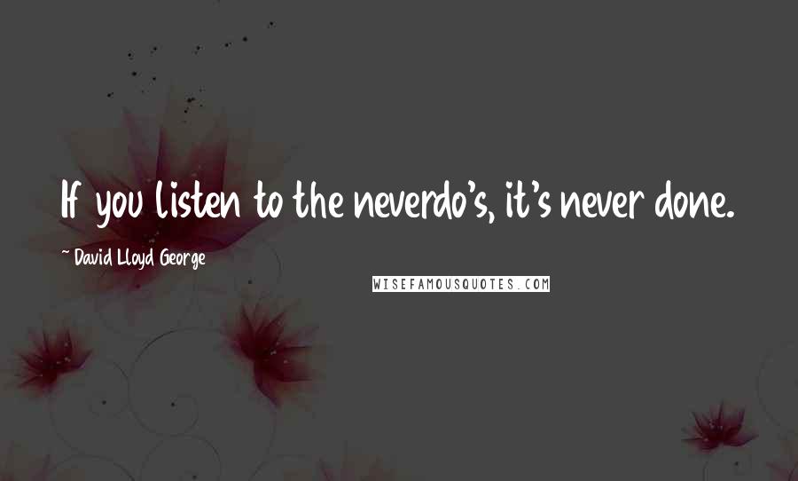 David Lloyd George Quotes: If you listen to the neverdo's, it's never done.