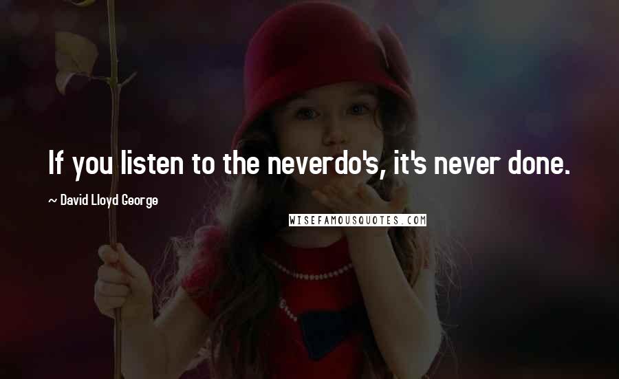 David Lloyd George Quotes: If you listen to the neverdo's, it's never done.