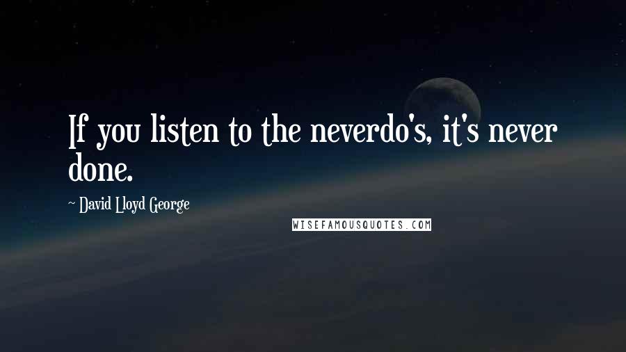 David Lloyd George Quotes: If you listen to the neverdo's, it's never done.