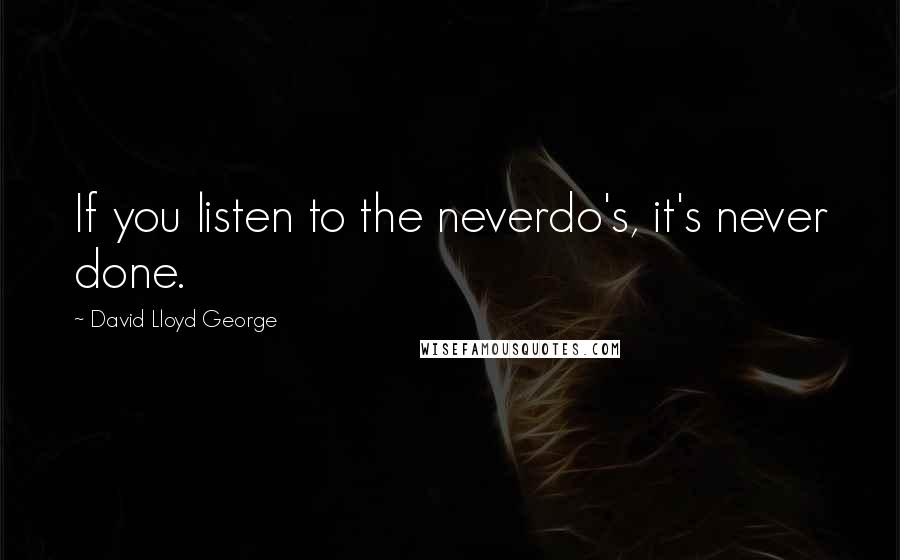 David Lloyd George Quotes: If you listen to the neverdo's, it's never done.