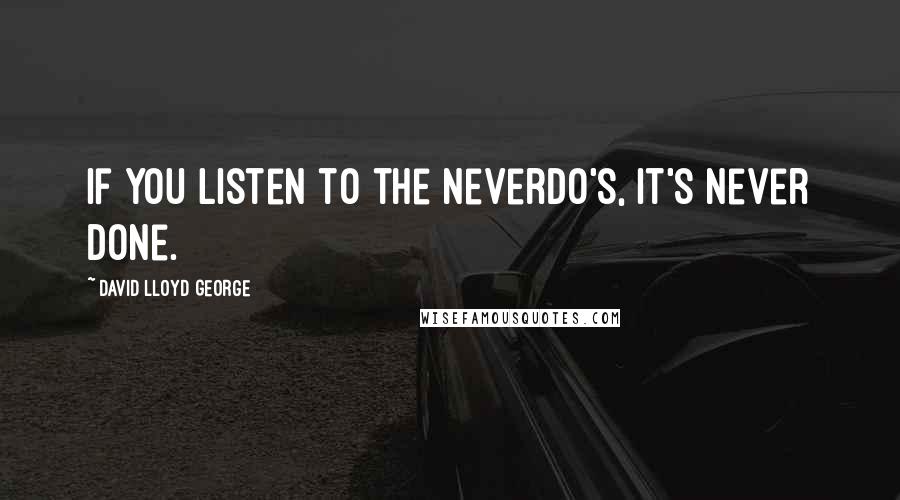 David Lloyd George Quotes: If you listen to the neverdo's, it's never done.