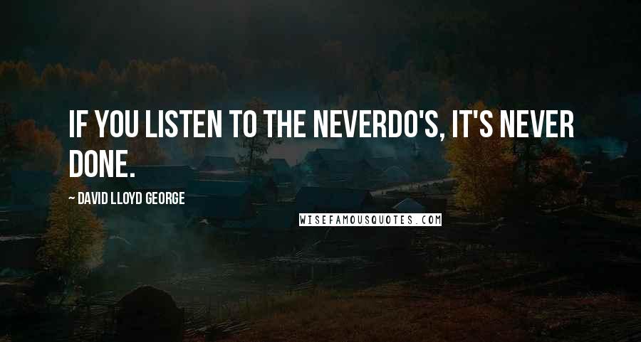 David Lloyd George Quotes: If you listen to the neverdo's, it's never done.