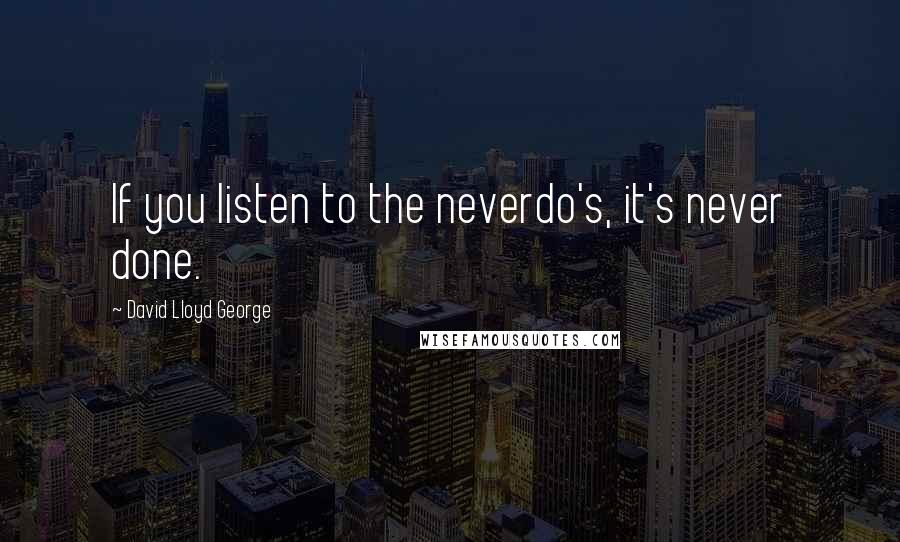 David Lloyd George Quotes: If you listen to the neverdo's, it's never done.