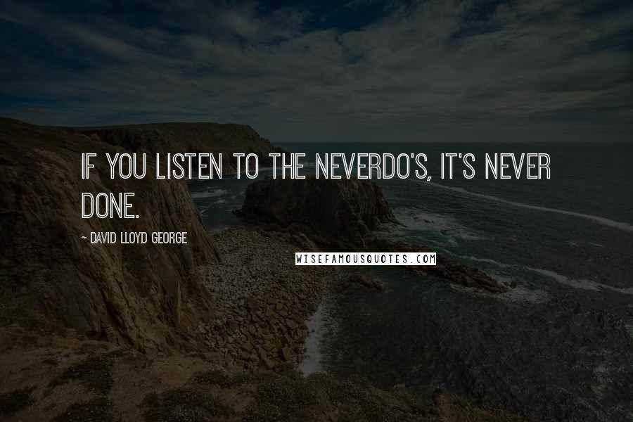 David Lloyd George Quotes: If you listen to the neverdo's, it's never done.