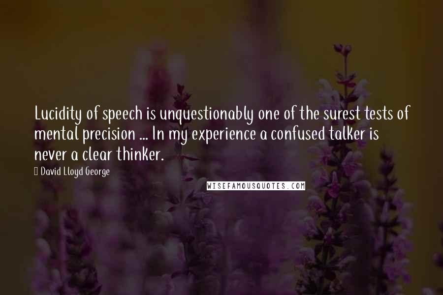 David Lloyd George Quotes: Lucidity of speech is unquestionably one of the surest tests of mental precision ... In my experience a confused talker is never a clear thinker.