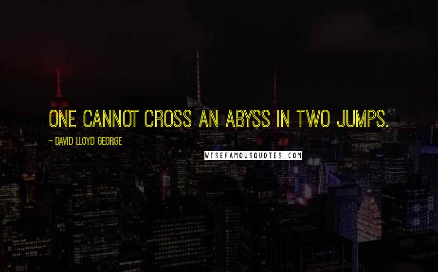 David Lloyd George Quotes: One cannot cross an abyss in two jumps.