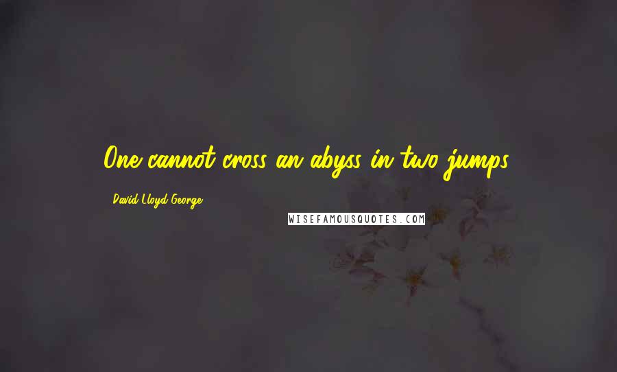 David Lloyd George Quotes: One cannot cross an abyss in two jumps.