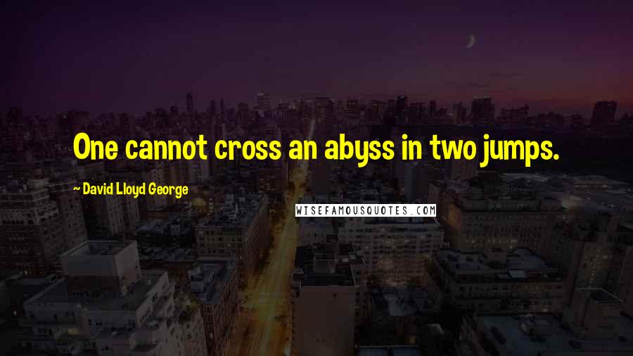 David Lloyd George Quotes: One cannot cross an abyss in two jumps.
