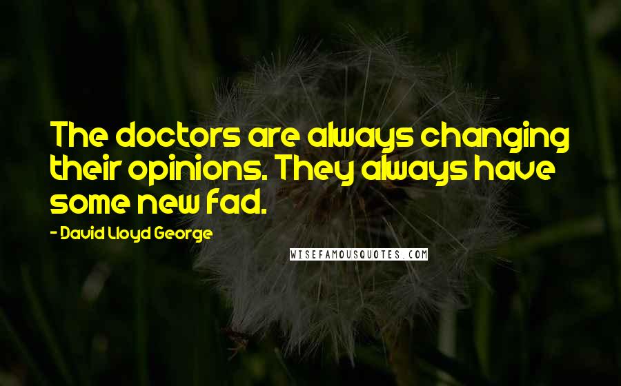 David Lloyd George Quotes: The doctors are always changing their opinions. They always have some new fad.