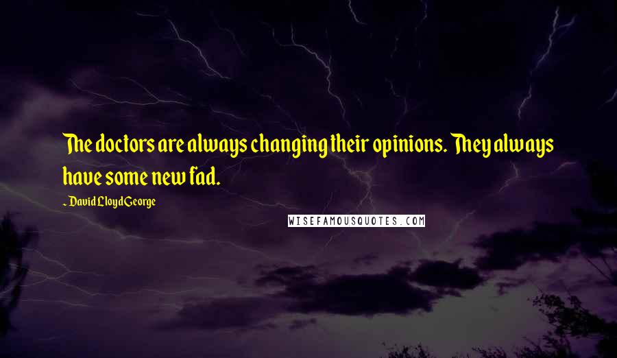 David Lloyd George Quotes: The doctors are always changing their opinions. They always have some new fad.