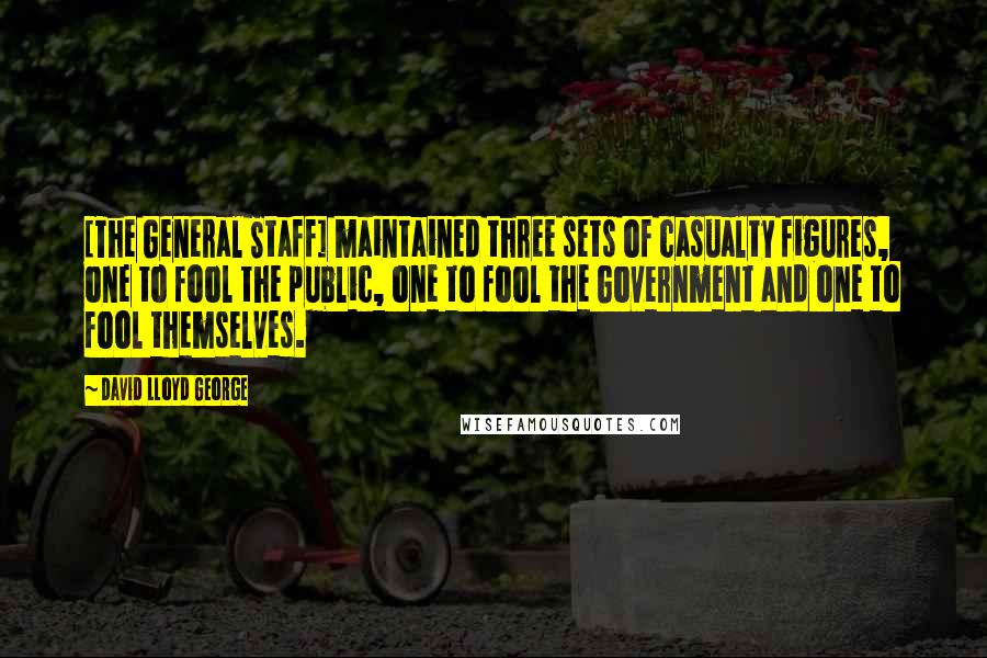 David Lloyd George Quotes: [The General Staff] maintained three sets of casualty figures, one to fool the public, one to fool the Government and one to fool themselves.