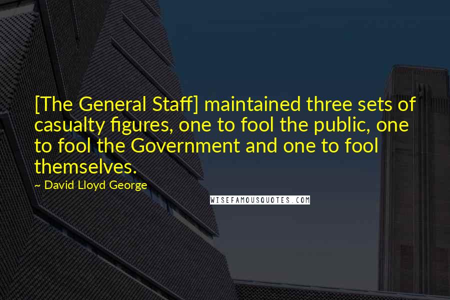 David Lloyd George Quotes: [The General Staff] maintained three sets of casualty figures, one to fool the public, one to fool the Government and one to fool themselves.