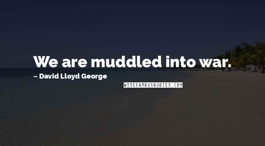 David Lloyd George Quotes: We are muddled into war.