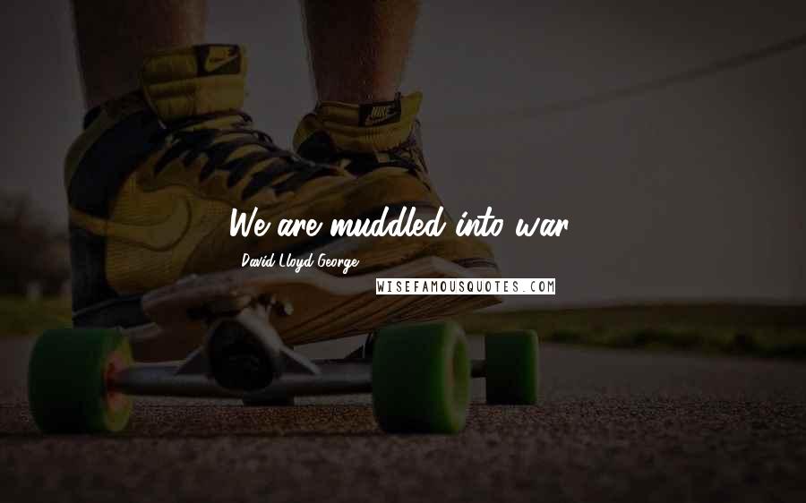 David Lloyd George Quotes: We are muddled into war.
