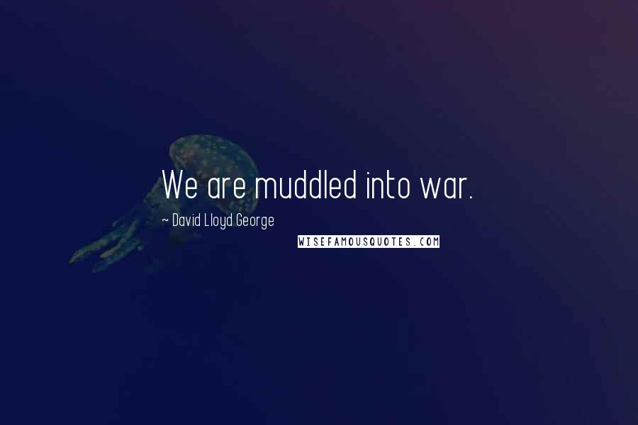 David Lloyd George Quotes: We are muddled into war.